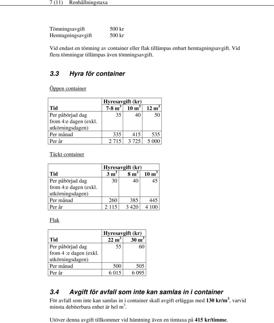 utkörningsdagen) Per månad 335 415 535 Per år 2 715 3 725 5 000 Täckt container Hyresavgift (kr) Tid 3 m 3 8 m 3 10 m 3 Per påbörjad dag 30 40 45 from 4:e dagen (exkl.