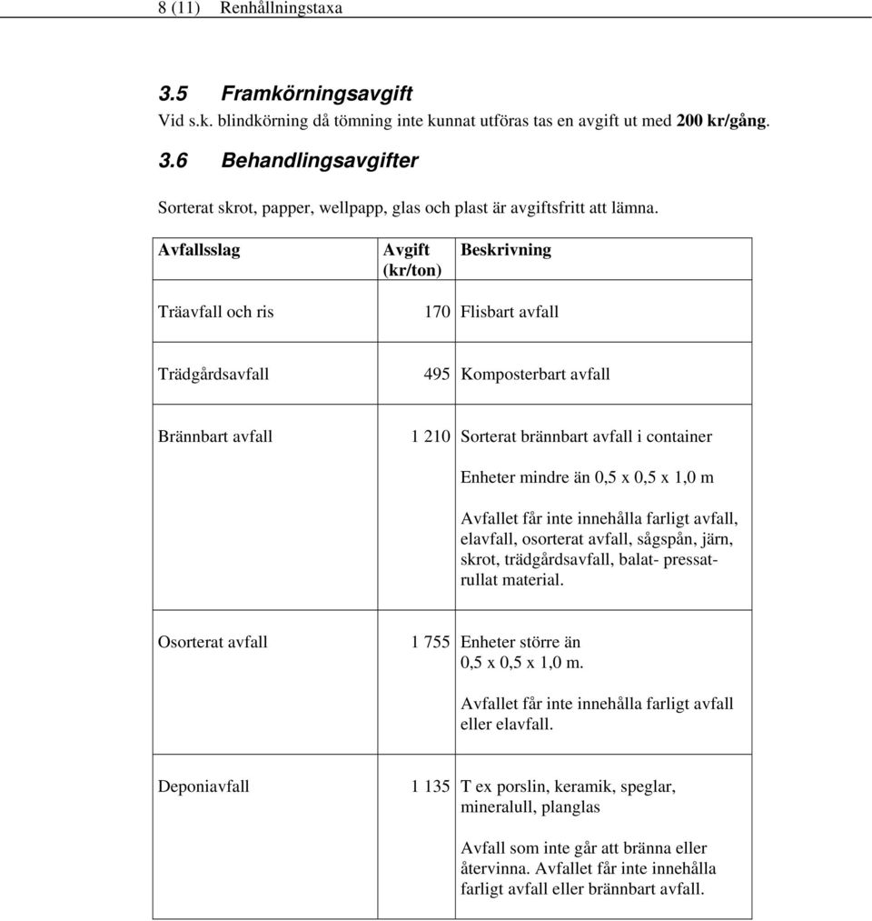 0,5 x 0,5 x 1,0 m Avfallet får inte innehålla farligt avfall, elavfall, osorterat avfall, sågspån, järn, skrot, trädgårdsavfall, balat- pressatrullat material.