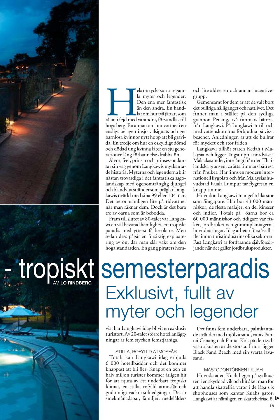 En tredje om hur en oskyldigt dömd och dödad ung kvinna låter en sju generationer lång förbannelse drabba ön. Älvor, feer, prinsar och prinsessor dansar sin väg genom Langkawis mytkantade historia.