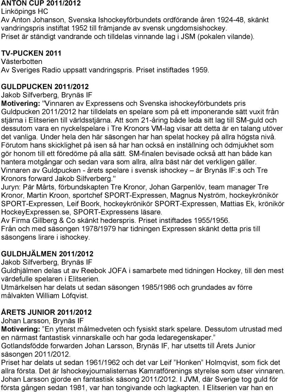 GULDPUCKEN 2011/2012 Jakob Silfverberg, Brynäs IF Motivering: "Vinnaren av Expressens och Svenska ishockeyförbundets pris Guldpucken 2011/2012 har tilldelats en spelare som på ett imponerande sätt