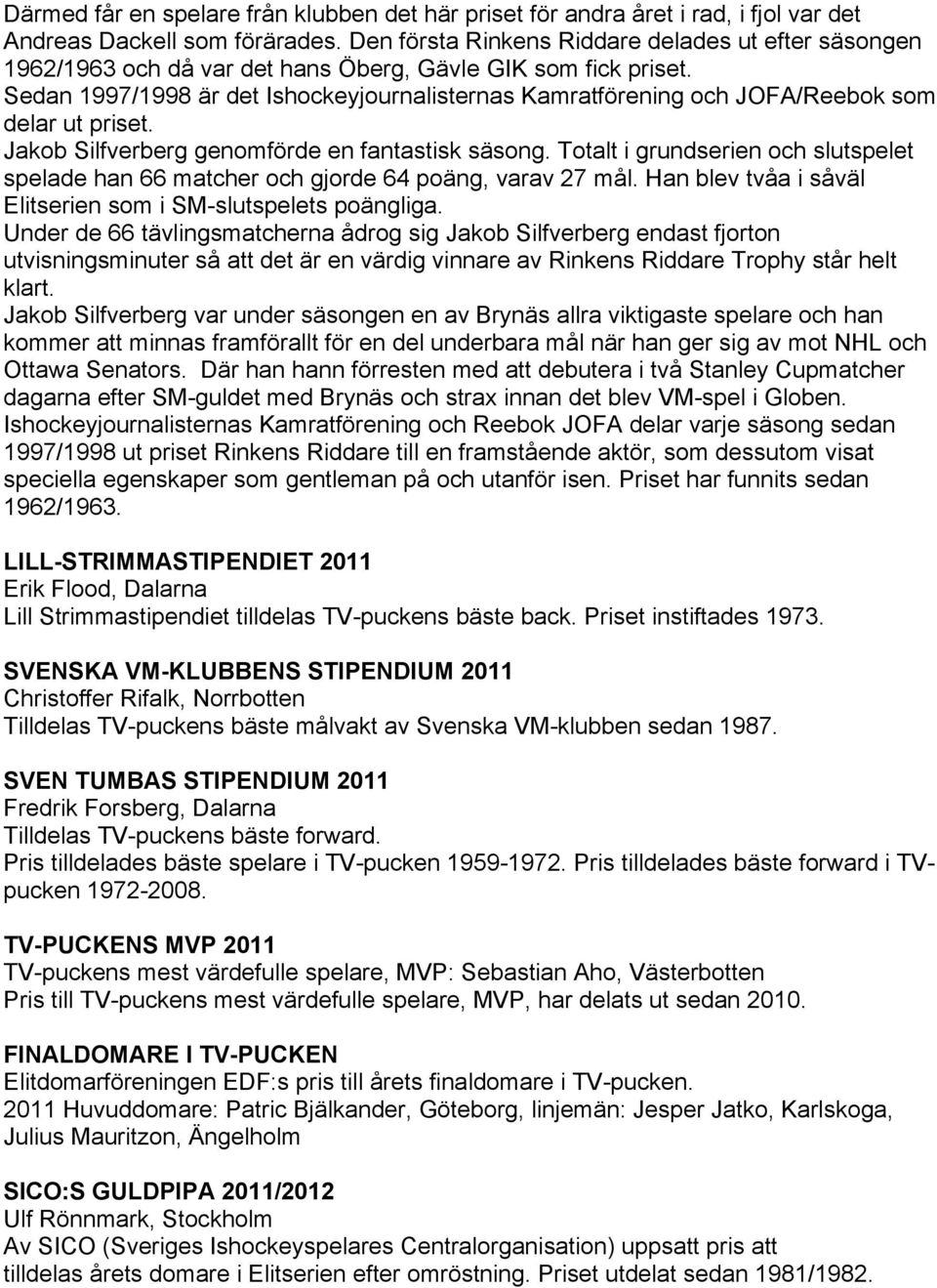 Sedan 1997/1998 är det Ishockeyjournalisternas Kamratförening och JOFA/Reebok som delar ut priset. Jakob Silfverberg genomförde en fantastisk säsong.
