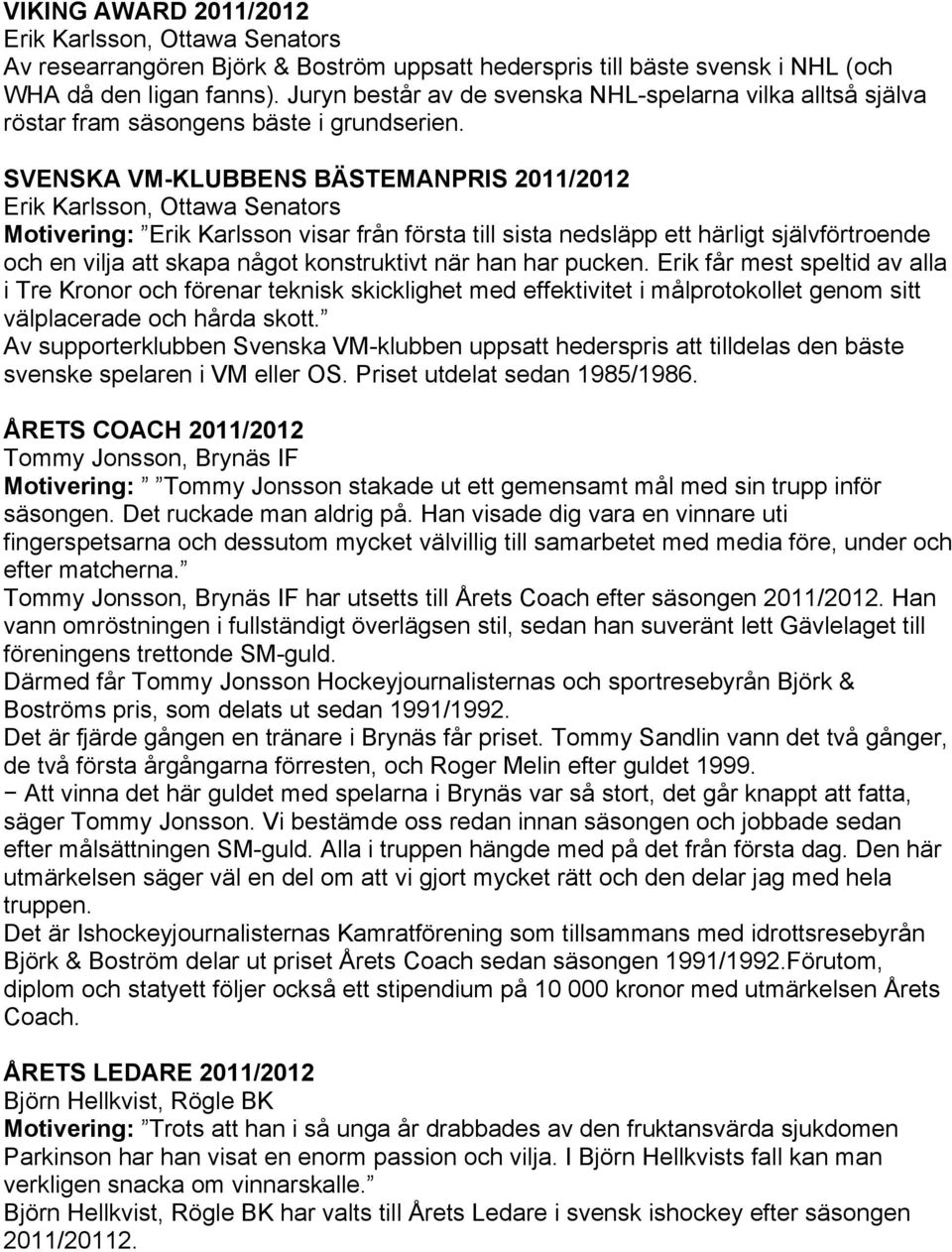 SVENSKA VM-KLUBBENS BÄSTEMANPRIS 2011/2012 Erik Karlsson, Ottawa Senators Motivering: Erik Karlsson visar från första till sista nedsläpp ett härligt självförtroende och en vilja att skapa något