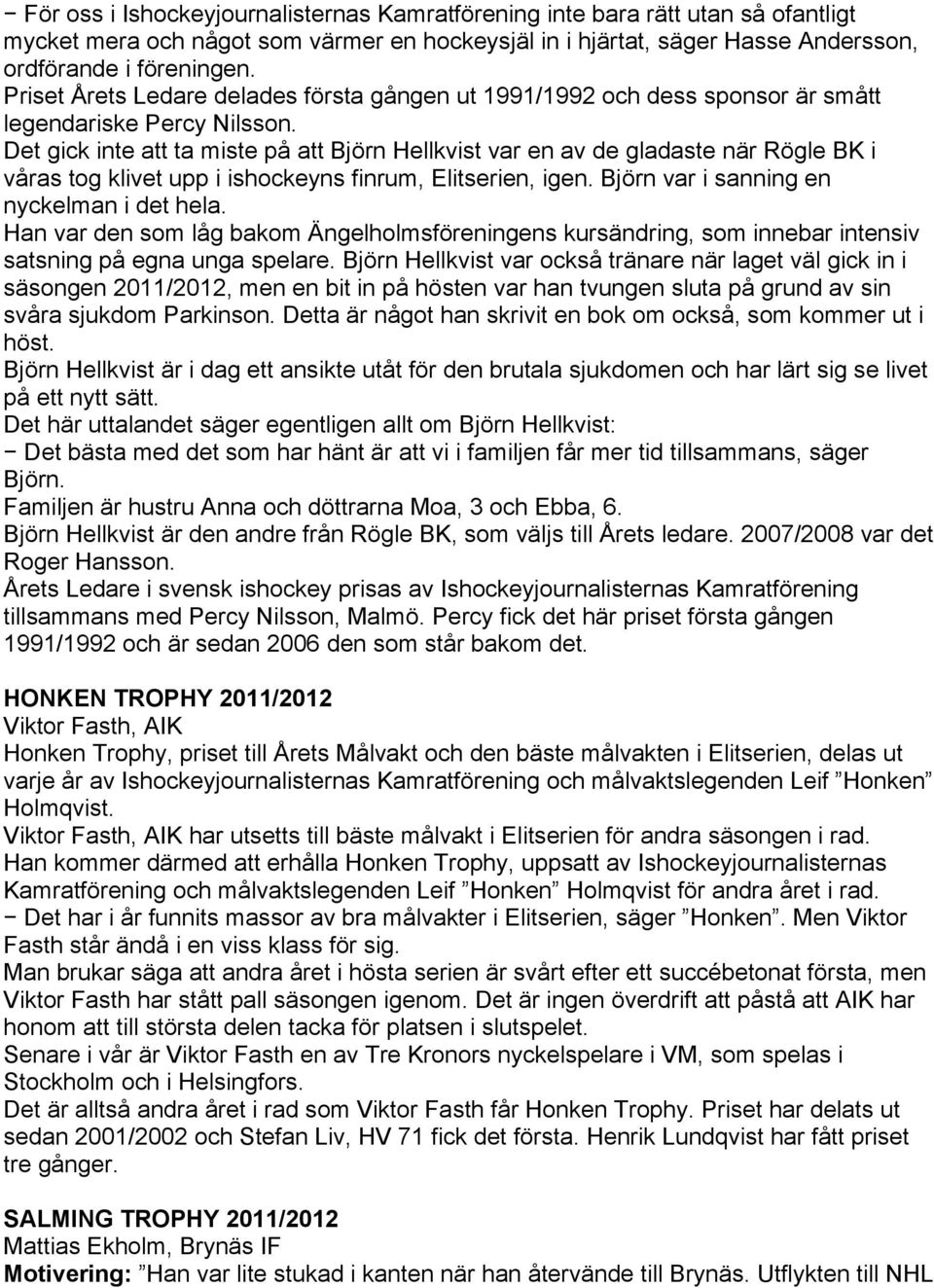 Det gick inte att ta miste på att Björn Hellkvist var en av de gladaste när Rögle BK i våras tog klivet upp i ishockeyns finrum, Elitserien, igen. Björn var i sanning en nyckelman i det hela.