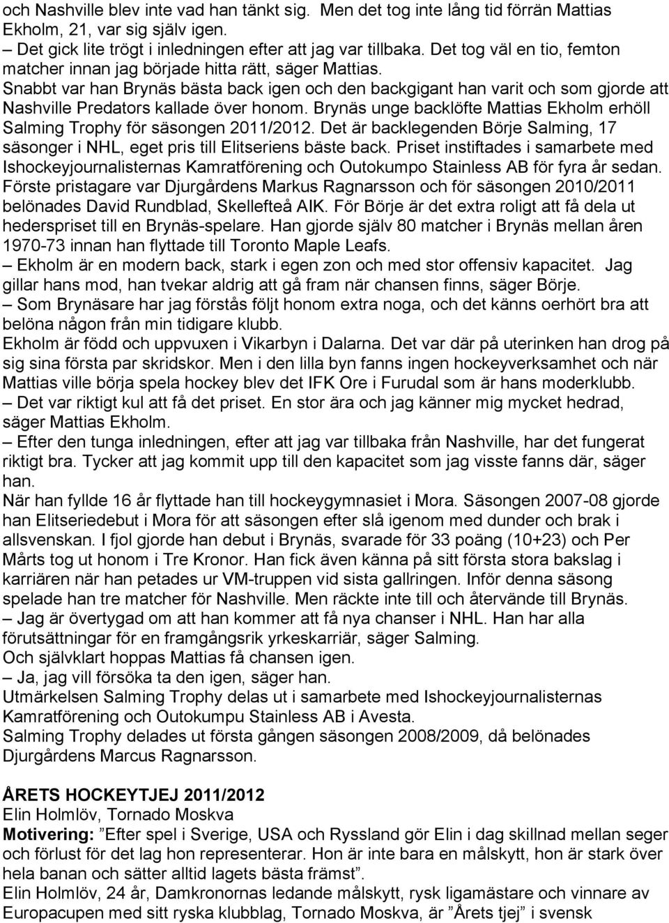 Snabbt var han Brynäs bästa back igen och den backgigant han varit och som gjorde att Nashville Predators kallade över honom.