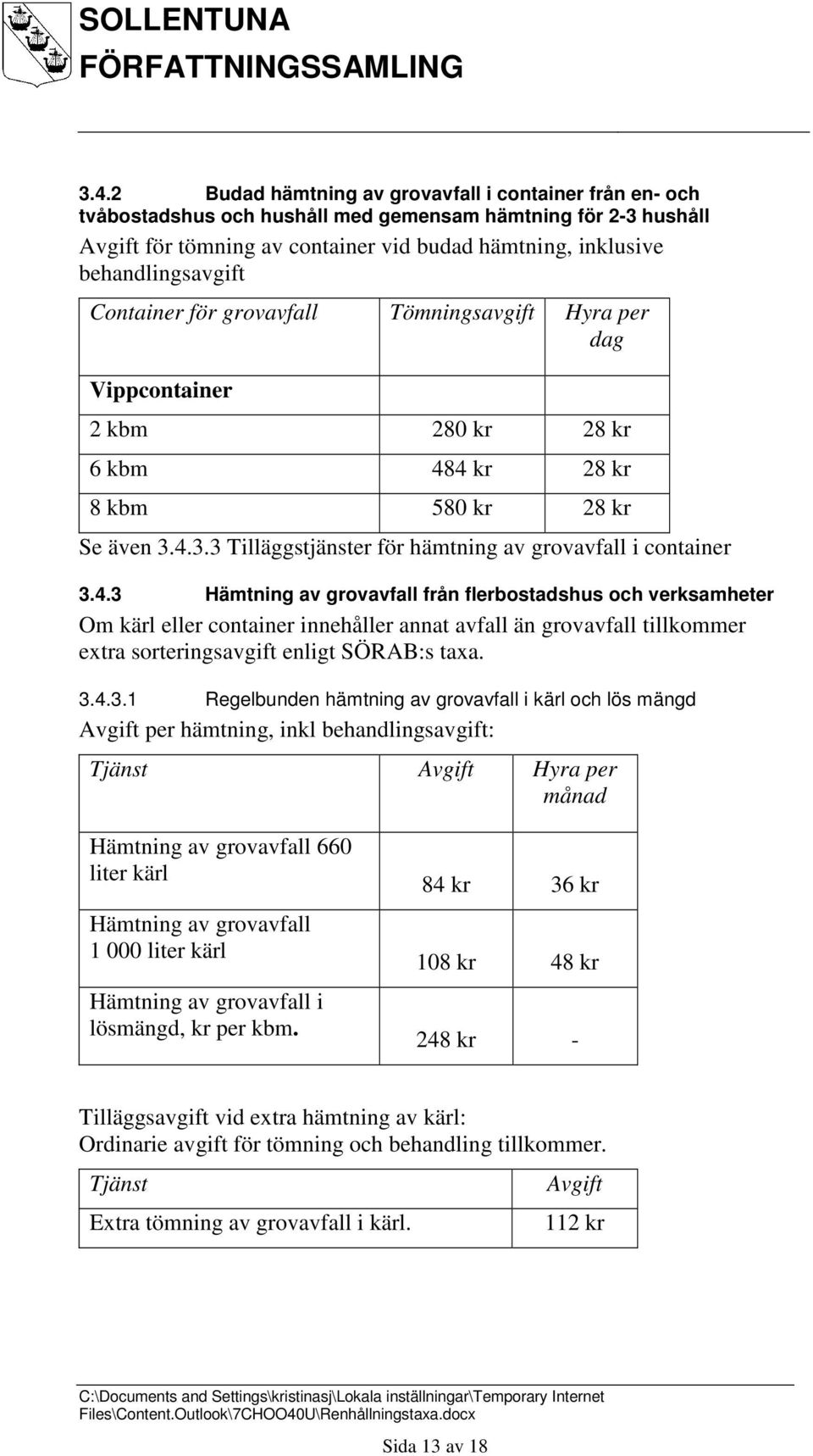 4 kr 28 kr 8 kbm 580 kr 28 kr Se även 3.4.3.3 Tilläggstjänster för hämtning av grovavfall i container 3.4.3 Hämtning av grovavfall från flerbostadshus och verksamheter Om kärl eller container innehåller annat avfall än grovavfall tillkommer extra sorteringsavgift enligt SÖRAB:s taxa.