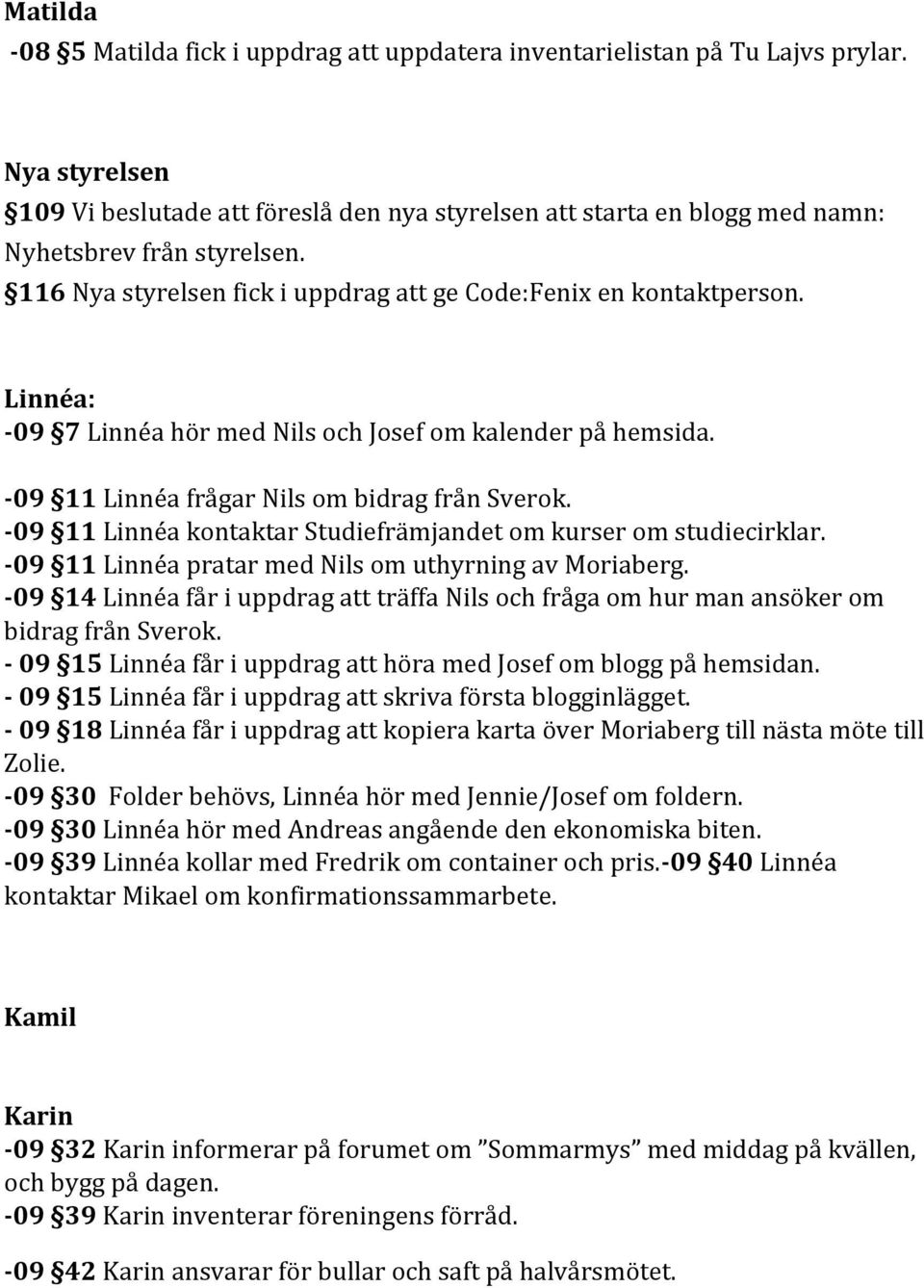 Linnéa: -09 7 Linnéa hör med Nils och Josef om kalender på hemsida. -09 11 Linnéa frågar Nils om bidrag från Sverok. -09 11 Linnéa kontaktar Studiefrämjandet om kurser om studiecirklar.