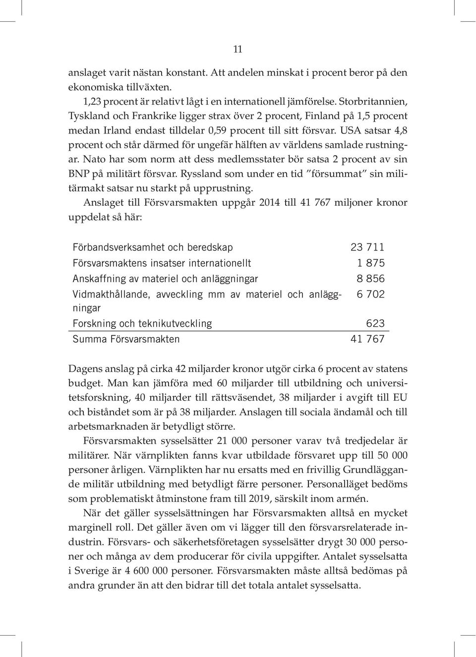 USA satsar 4,8 procent och står därmed för ungefär hälften av världens samlade rustningar. Nato har som norm att dess medlemsstater bör satsa 2 procent av sin BNP på militärt försvar.