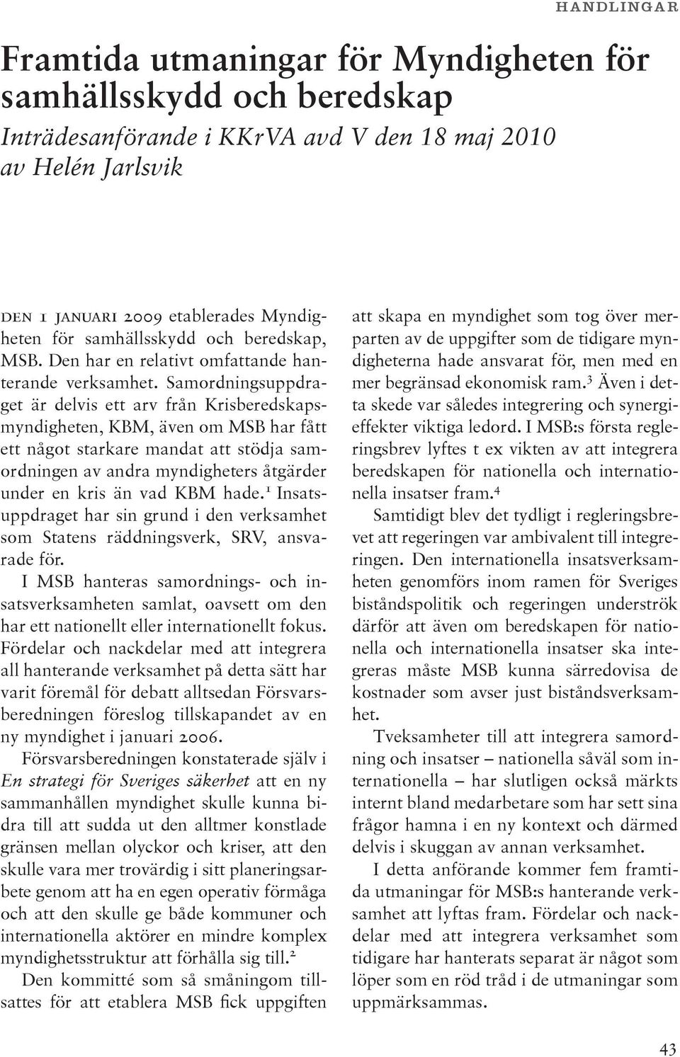 Samordningsuppdraget är delvis ett arv från Krisberedskapsmyndigheten, KBM, även om MSB har fått ett något starkare mandat att stödja samordningen av andra myndigheters åtgärder under en kris än vad