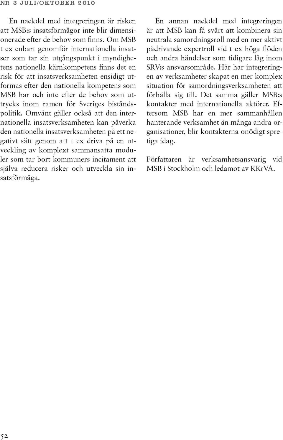 nationella kompetens som MSB har och inte efter de behov som uttrycks inom ramen för Sveriges biståndspolitik.