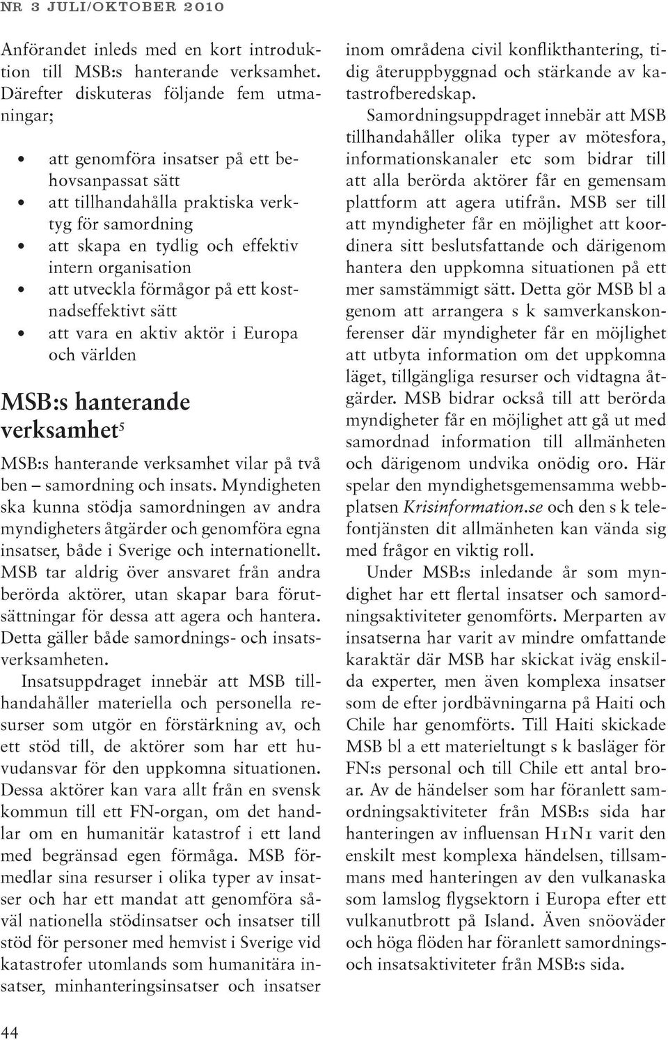 att utveckla förmågor på ett kostnadseffektivt sätt att vara en aktiv aktör i Europa och världen MSB:s hanterande verksamhet 5 MSB:s hanterande verksamhet vilar på två ben samordning och insats.