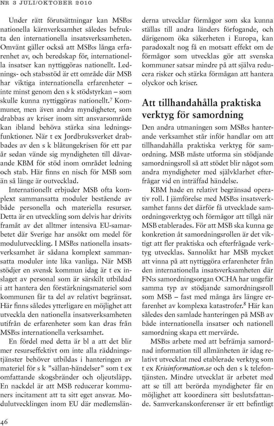 Lednings- och stabsstöd är ett område där MSB har viktiga internationella erfarenheter inte minst genom den s k stödstyrkan som skulle kunna nyttiggöras nationellt.
