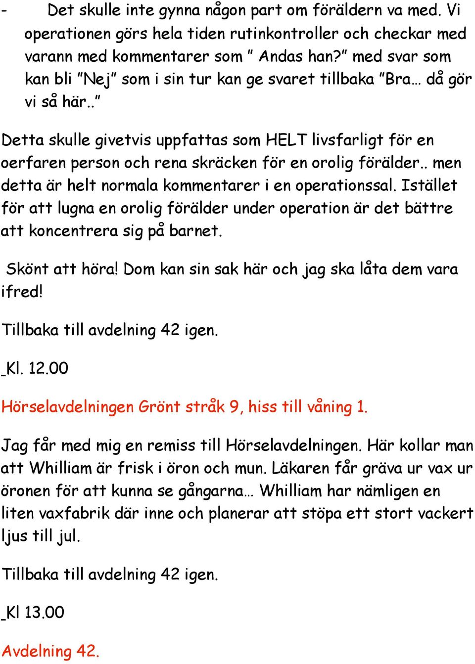 . Detta skulle givetvis uppfattas som HELT livsfarligt för en oerfaren person och rena skräcken för en orolig förälder.. men detta är helt normala kommentarer i en operationssal.
