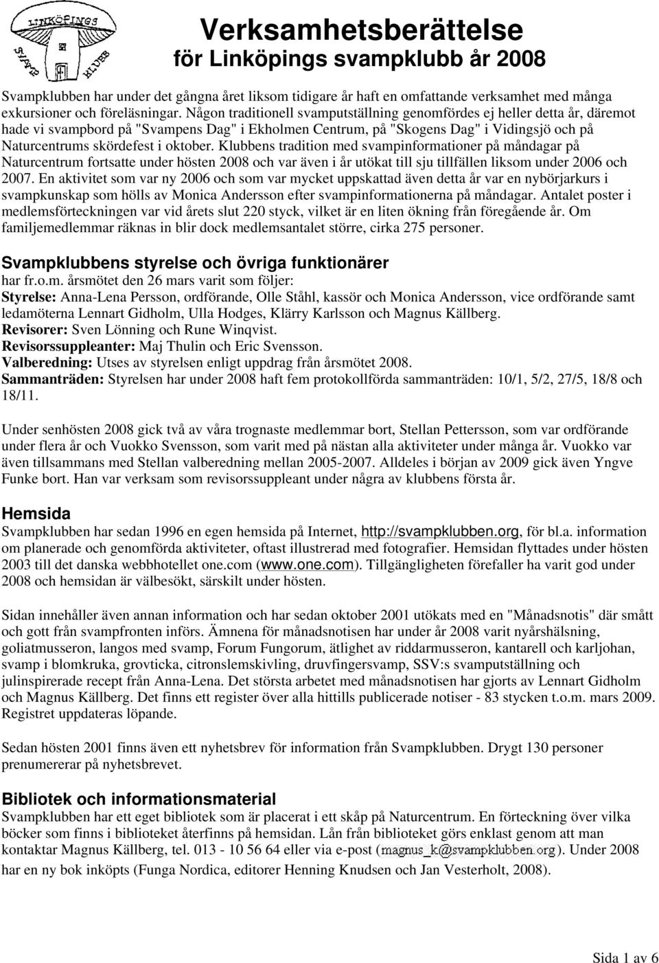 oktober. Klubbens tradition med svampinformationer på måndagar på Naturcentrum fortsatte under hösten 2008 och var även i år utökat till sju tillfällen liksom under 2006 och 2007.
