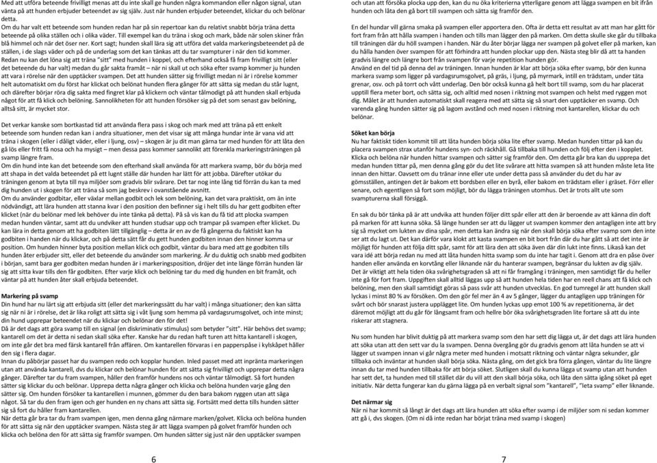 Om du har valt ett beteende som hunden redan har på sin repertoar kan du relativt snabbt börja träna detta beteende på olika ställen och i olika väder.