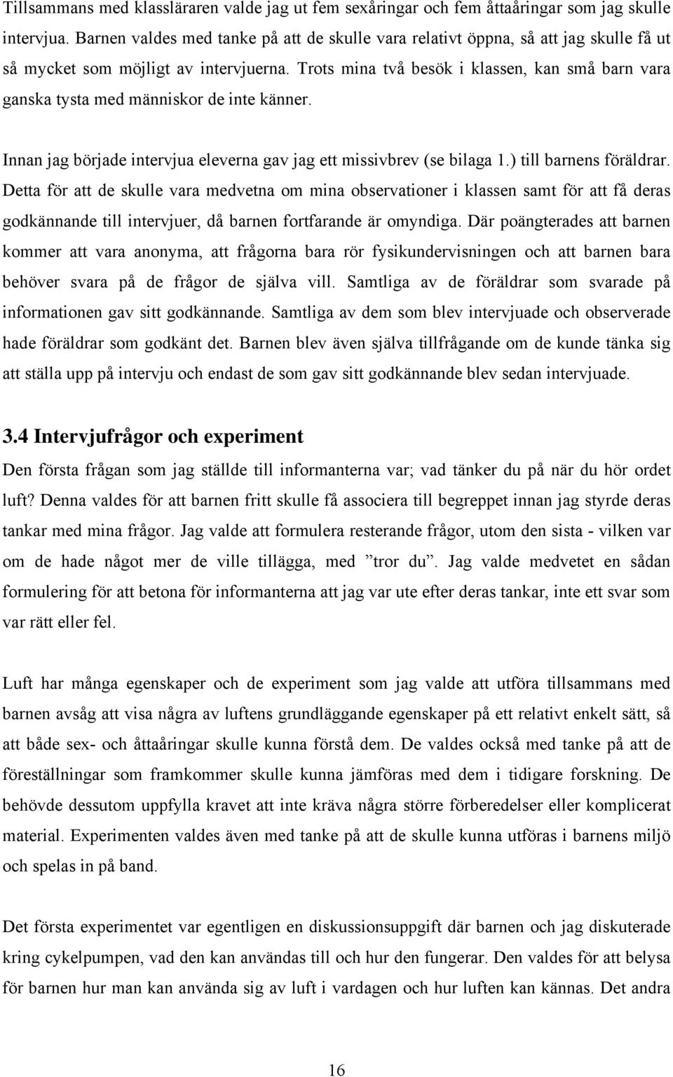 Trots mina två besök i klassen, kan små barn vara ganska tysta med människor de inte känner. Innan jag började intervjua eleverna gav jag ett missivbrev (se bilaga 1.) till barnens föräldrar.