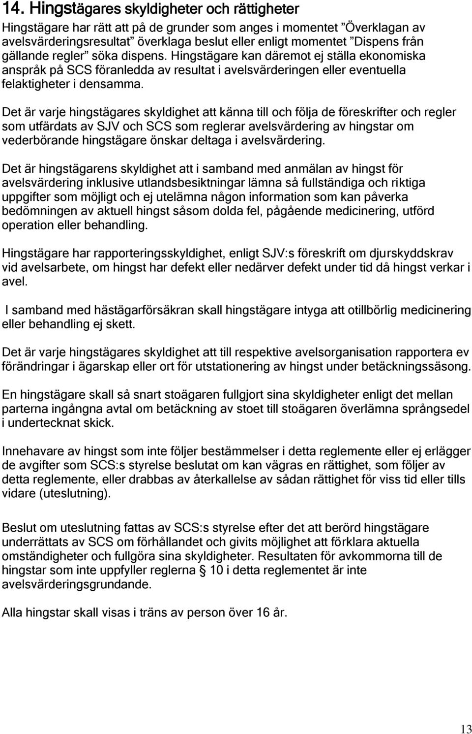 Det är varje hingstägares skyldighet att känna till och följa de föreskrifter och regler som utfärdats av SJV och SCS som reglerar avelsvärdering av hingstar om vederbörande hingstägare önskar