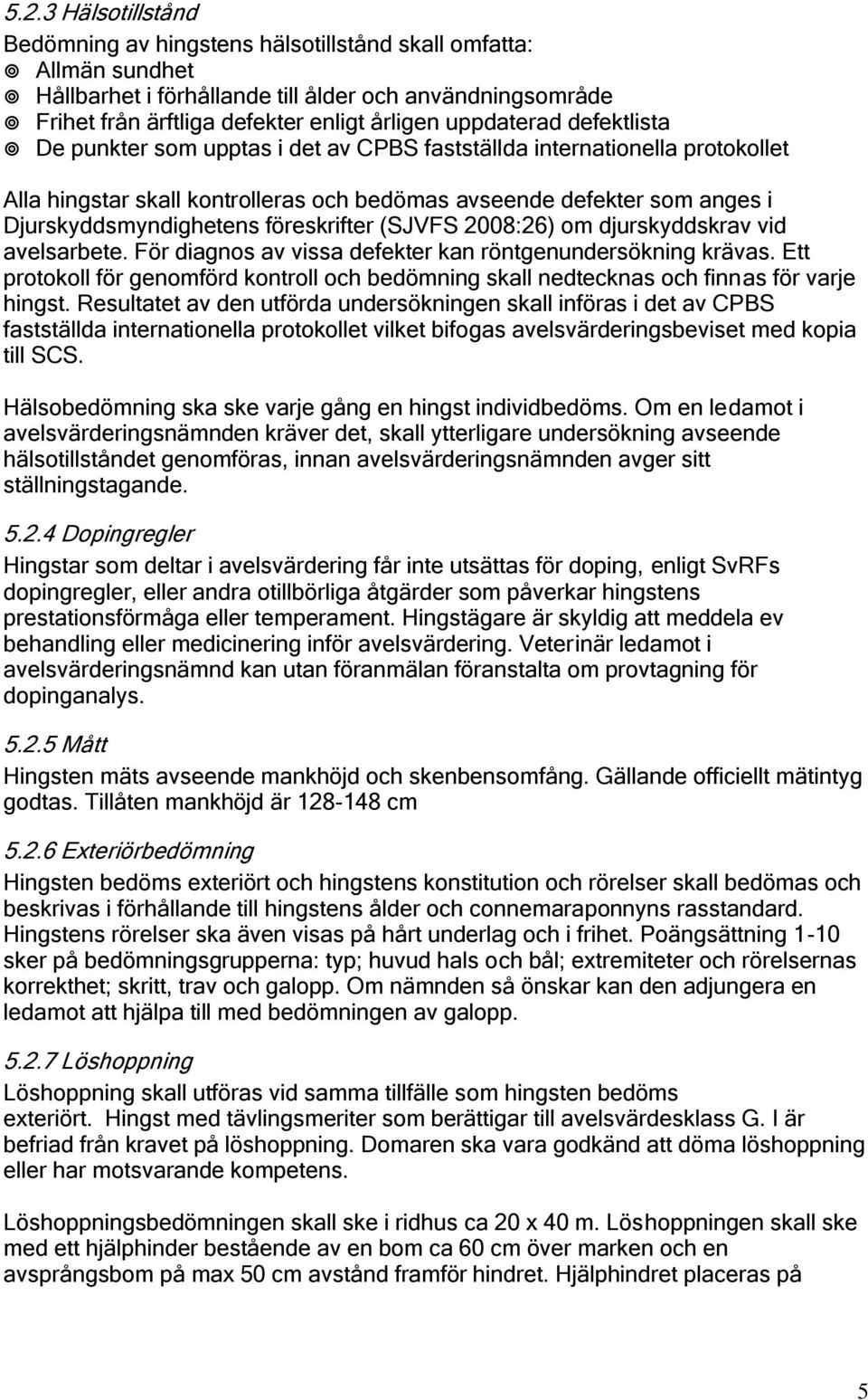 föreskrifter (SJVFS 2008:26) om djurskyddskrav vid avelsarbete. För diagnos av vissa defekter kan röntgenundersökning krävas.