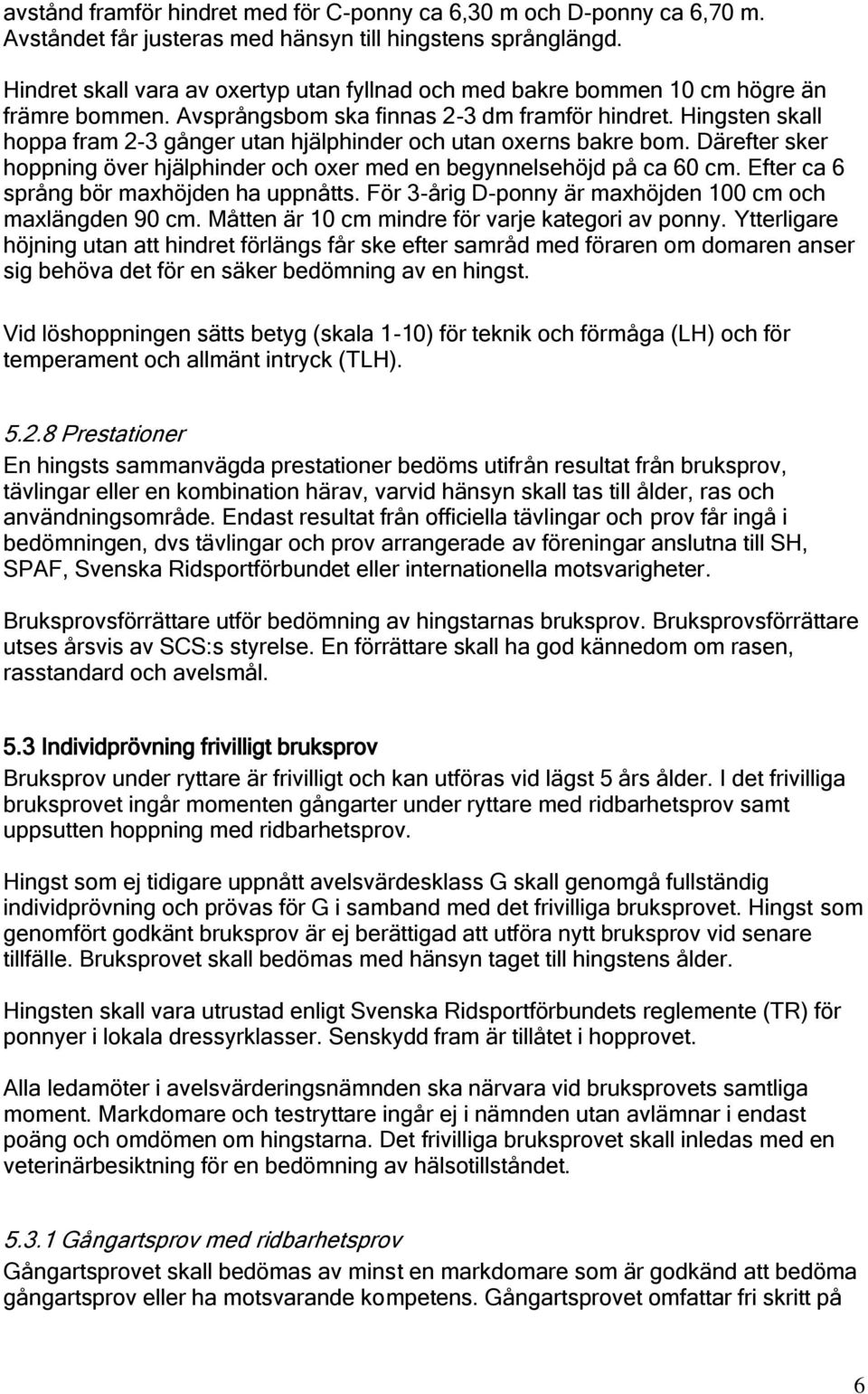 Hingsten skall hoppa fram 2-3 gånger utan hjälphinder och utan oxerns bakre bom. Därefter sker hoppning över hjälphinder och oxer med en begynnelsehöjd på ca 60 cm.