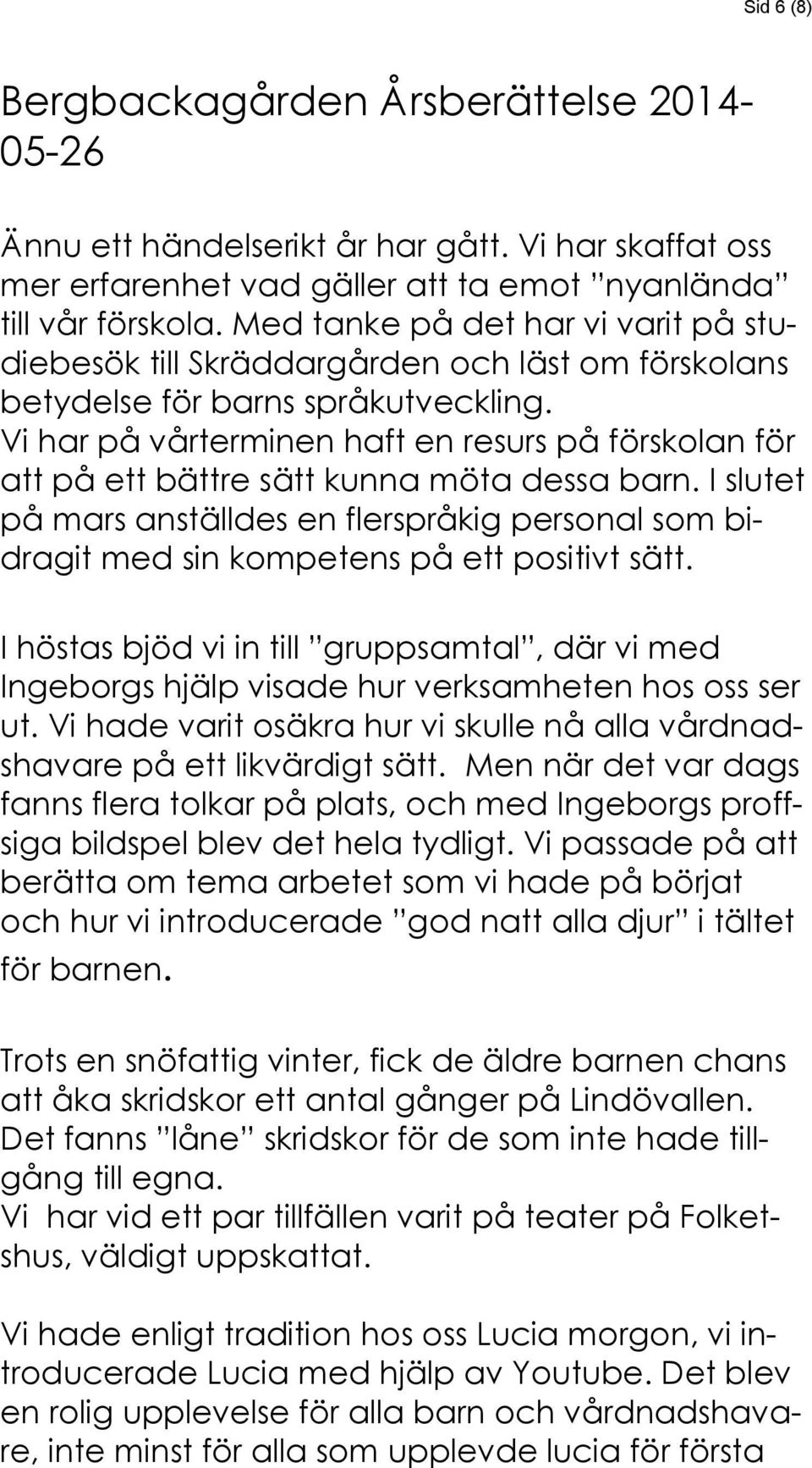 Vi har på vårterminen haft en resurs på förskolan för att på ett bättre sätt kunna möta dessa barn.