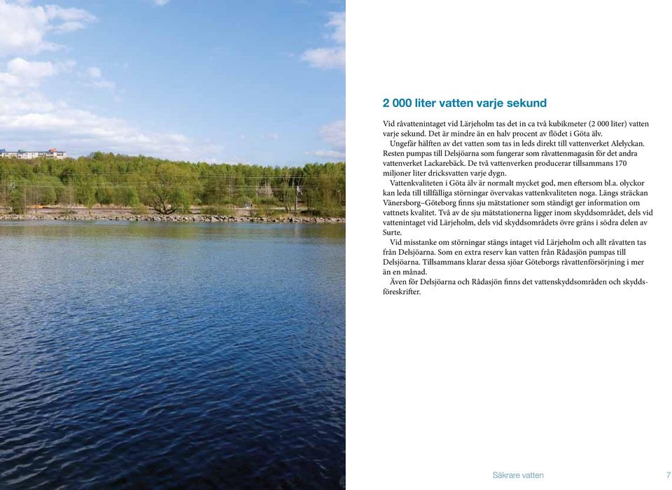 De två vattenverken producerar tillsammans 170 miljoner liter dricksvatten varje dygn. Vattenkvaliteten i Göta älv är normalt mycket god, men eftersom bl.a. olyckor kan leda till tillfälliga störningar övervakas vattenkvaliteten noga.