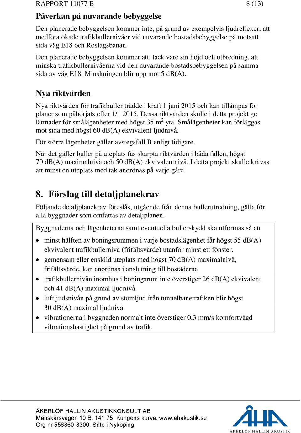 Den planerade bebyggelsen kommer att, tack vare sin höjd och utbredning, att minska trafikbullernivåerna vid den nuvarande bostadsbebyggelsen på samma sida av väg E18.