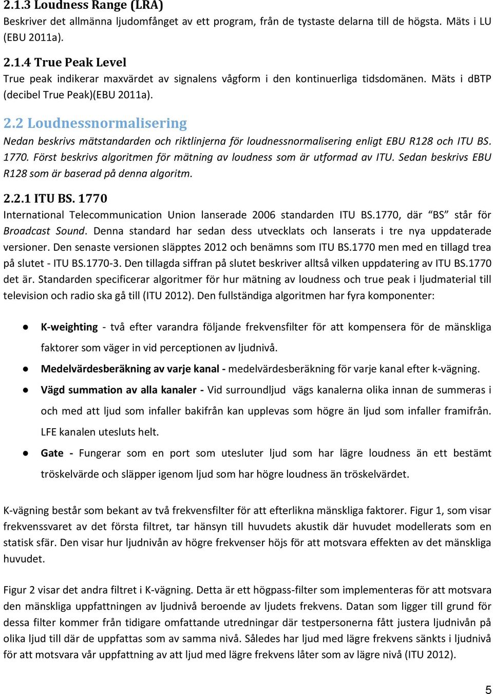 Först beskrivs algoritmen för mätning av loudness som är utformad av ITU. Sedan beskrivs EBU R128 som är baserad på denna algoritm. 2.2.1 ITU BS.