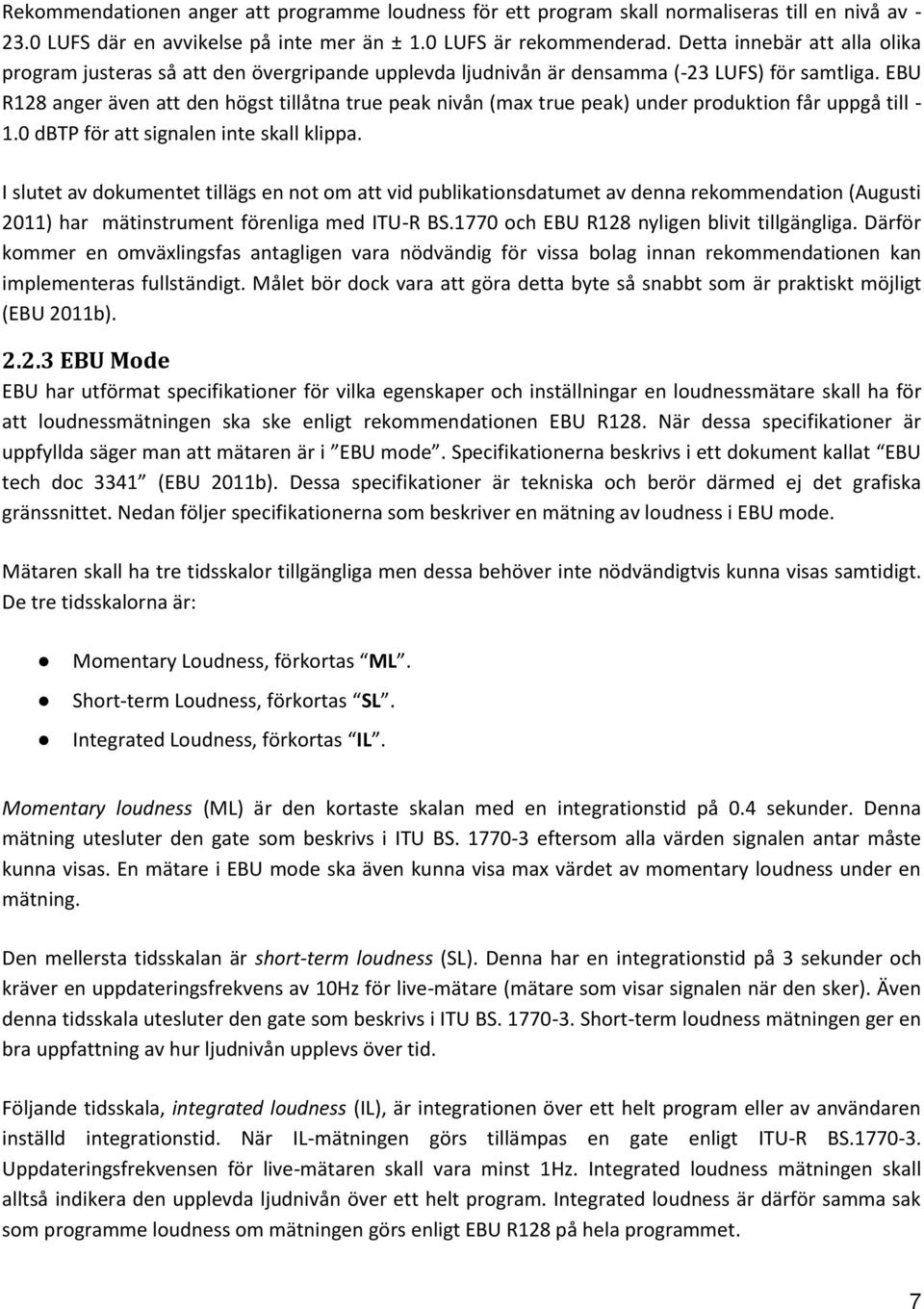 EBU R128 anger även att den högst tillåtna true peak nivån (max true peak) under produktion får uppgå till - 1.0 dbtp för att signalen inte skall klippa.
