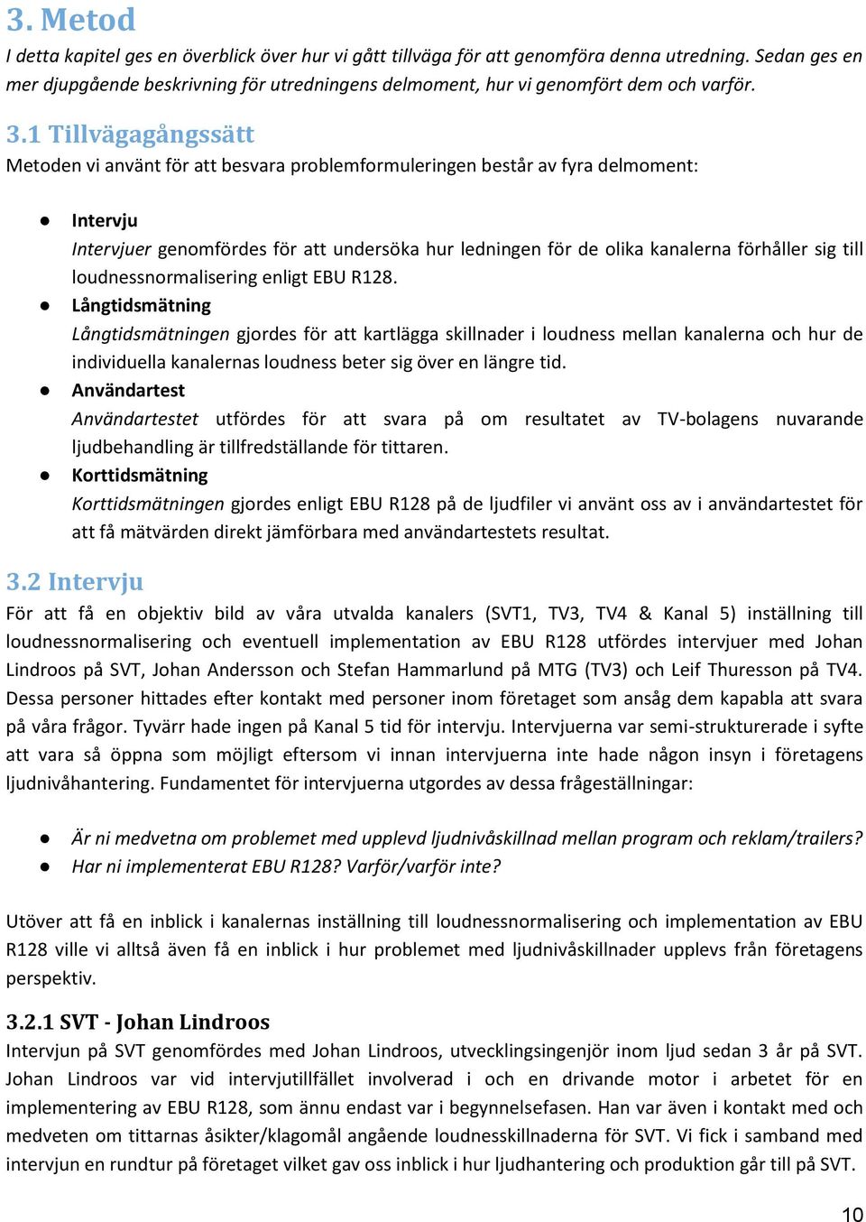 1 Tillvägagångssätt Metoden vi använt för att besvara problemformuleringen består av fyra delmoment: Intervju Intervjuer genomfördes för att undersöka hur ledningen för de olika kanalerna förhåller