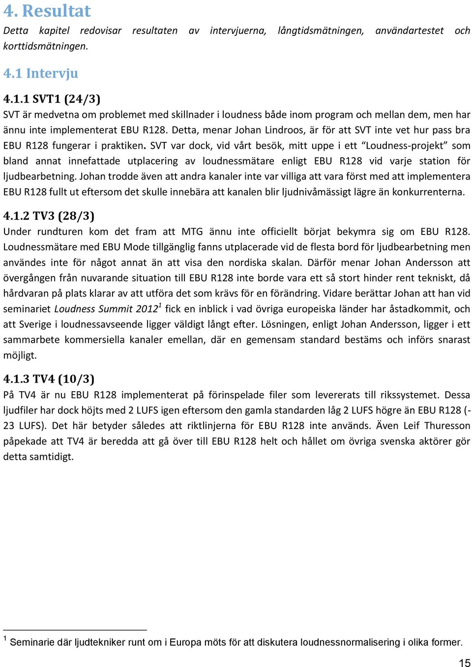 Detta, menar Johan Lindroos, är för att SVT inte vet hur pass bra EBU R128 fungerar i praktiken.
