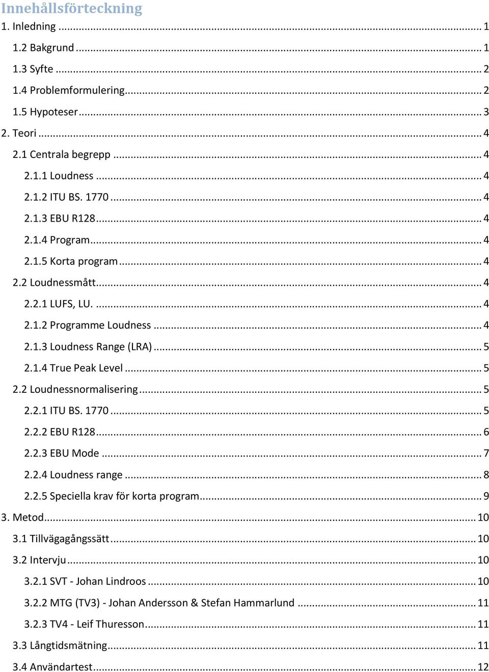 .. 5 2.2 Loudnessnormalisering... 5 2.2.1 ITU BS. 1770... 5 2.2.2 EBU R128... 6 2.2.3 EBU Mode... 7 2.2.4 Loudness range... 8 2.2.5 Speciella krav för korta program... 9 3. Metod... 10 3.