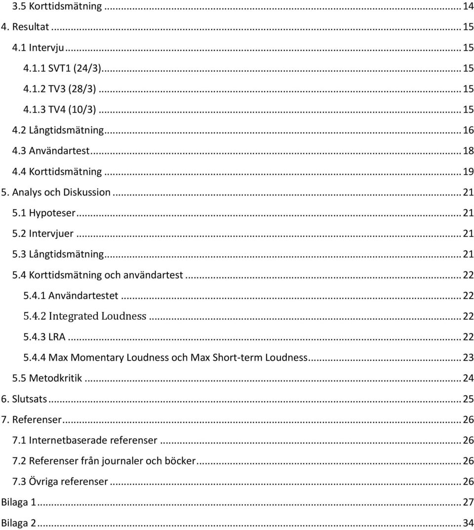 .. 22 5.4.1 Användartestet... 22 5.4.2 Integrated Loudness... 22 5.4.3 LRA... 22 5.4.4 Max Momentary Loudness och Max Short-term Loudness... 23 5.5 Metodkritik... 24 6.