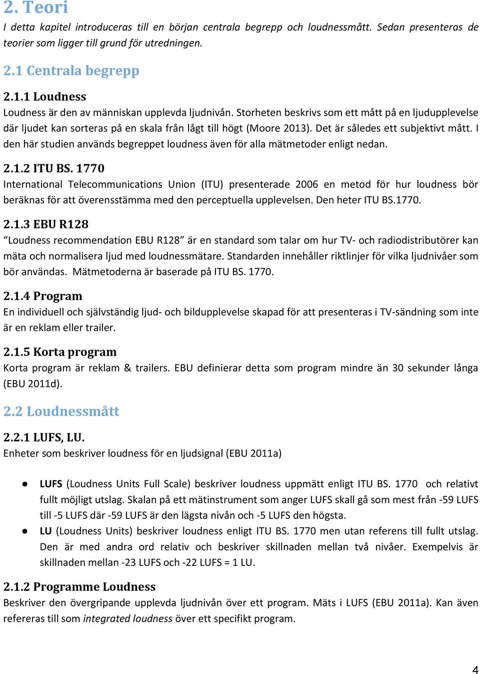 Storheten beskrivs som ett mått på en ljudupplevelse där ljudet kan sorteras på en skala från lågt till högt (Moore 2013). Det är således ett subjektivt mått.
