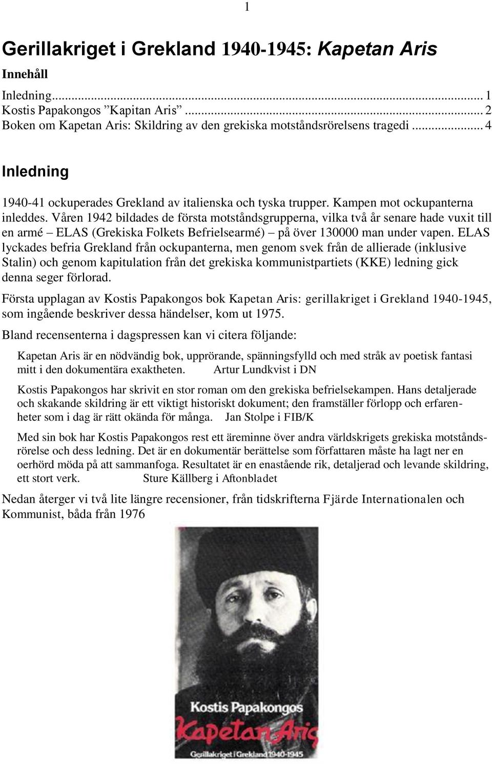 Våren 1942 bildades de första motståndsgrupperna, vilka två år senare hade vuxit till en armé ELAS (Grekiska Folkets Befrielsearmé) på över 130000 man under vapen.