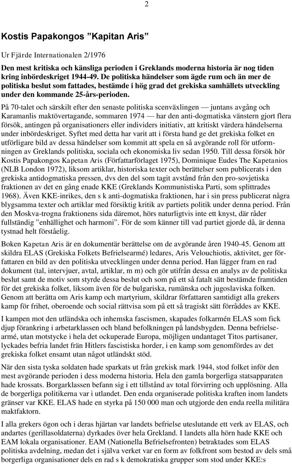 På 70-talet och särskilt efter den senaste politiska scenväxlingen juntans avgång och Karamanlis maktövertagande, sommaren 1974 har den anti-dogmatiska vänstern gjort flera försök, antingen på