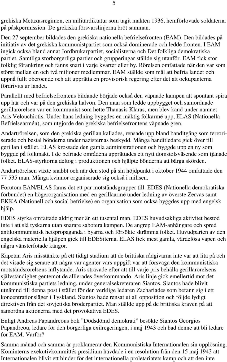 I EAM ingick också bland annat Jordbrukarpartiet, socialisterna och Det folkliga demokratiska partiet. Samtliga storborgerliga partier och grupperingar ställde sig utanför.