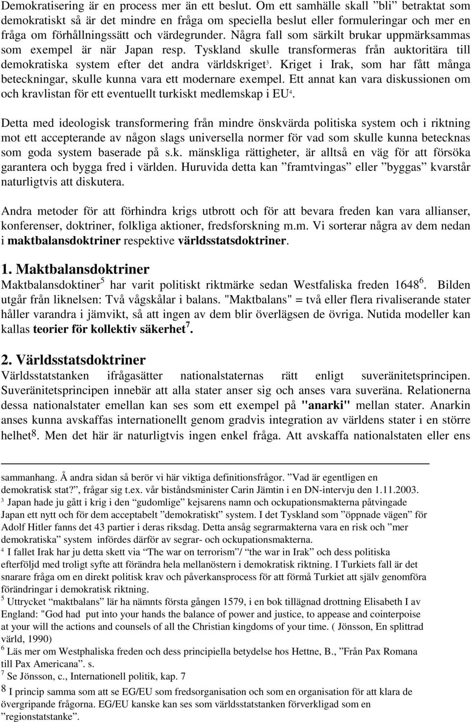 Några fall som särkilt brukar uppmärksammas som exempel är när Japan resp. Tyskland skulle transformeras från auktoritära till demokratiska system efter det andra världskriget 3.