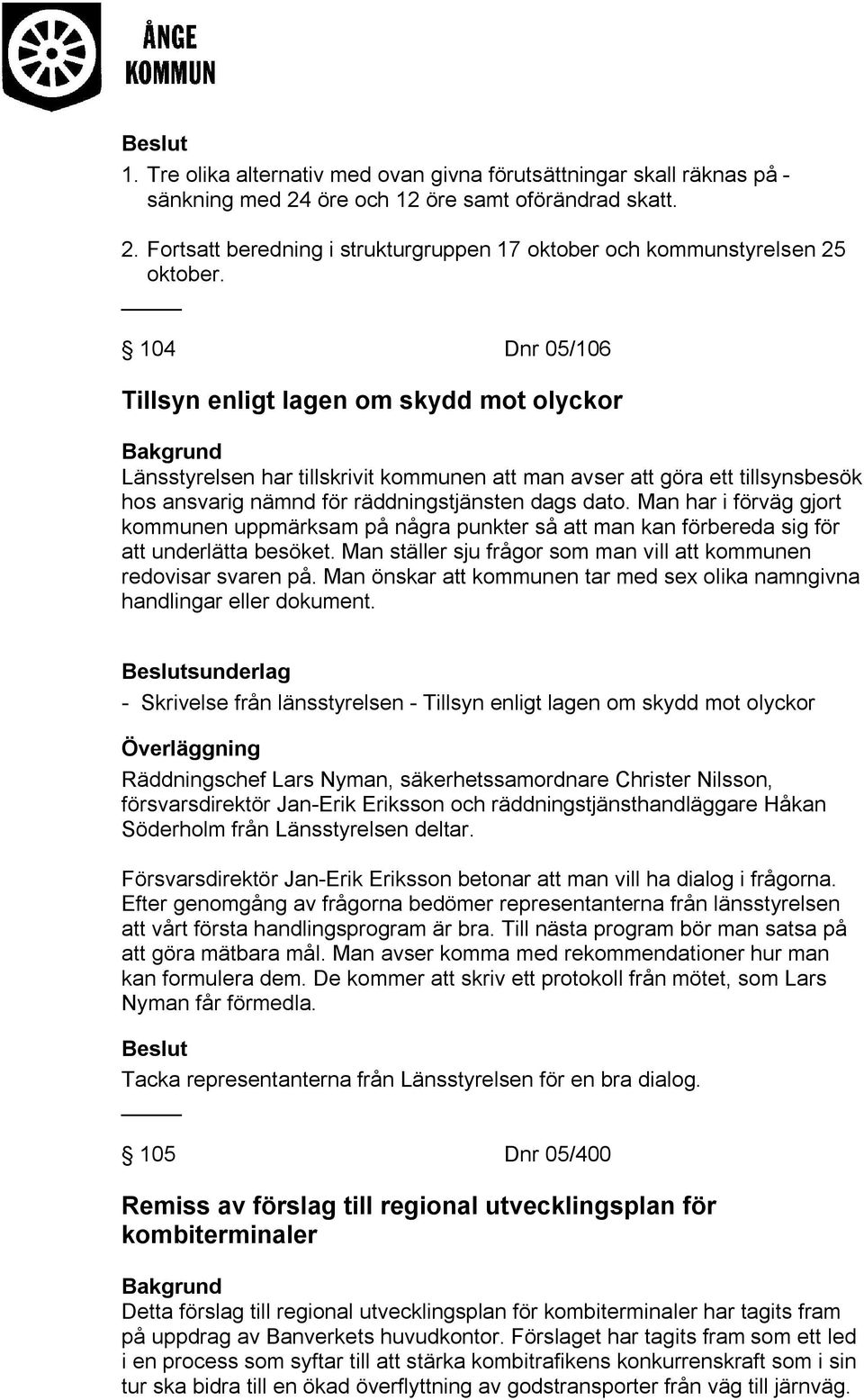 Man har i förväg gjort kommunen uppmärksam på några punkter så att man kan förbereda sig för att underlätta besöket. Man ställer sju frågor som man vill att kommunen redovisar svaren på.