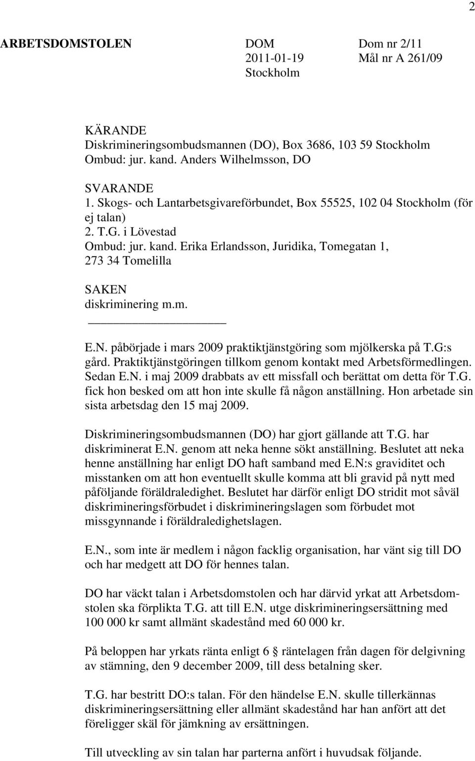 m. E.N. påbörjade i mars 2009 praktiktjänstgöring som mjölkerska på T.G:s gård. Praktiktjänstgöringen tillkom genom kontakt med Arbetsförmedlingen. Sedan E.N. i maj 2009 drabbats av ett missfall och berättat om detta för T.