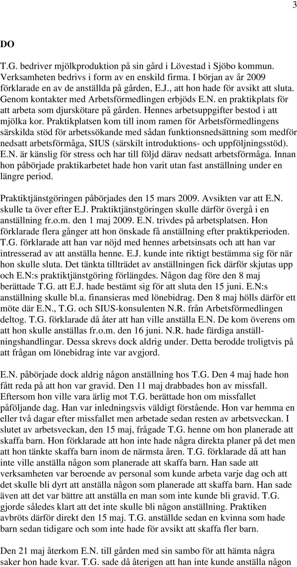 Praktikplatsen kom till inom ramen för Arbetsförmedlingens särskilda stöd för arbetssökande med sådan funktionsnedsättning som medför nedsatt arbetsförmåga, SIUS (särskilt introduktions- och