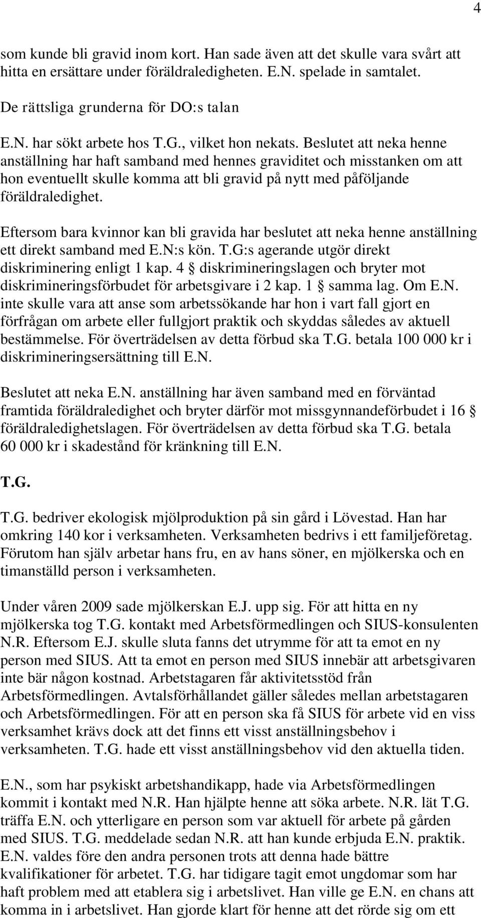 Beslutet att neka henne anställning har haft samband med hennes graviditet och misstanken om att hon eventuellt skulle komma att bli gravid på nytt med påföljande föräldraledighet.