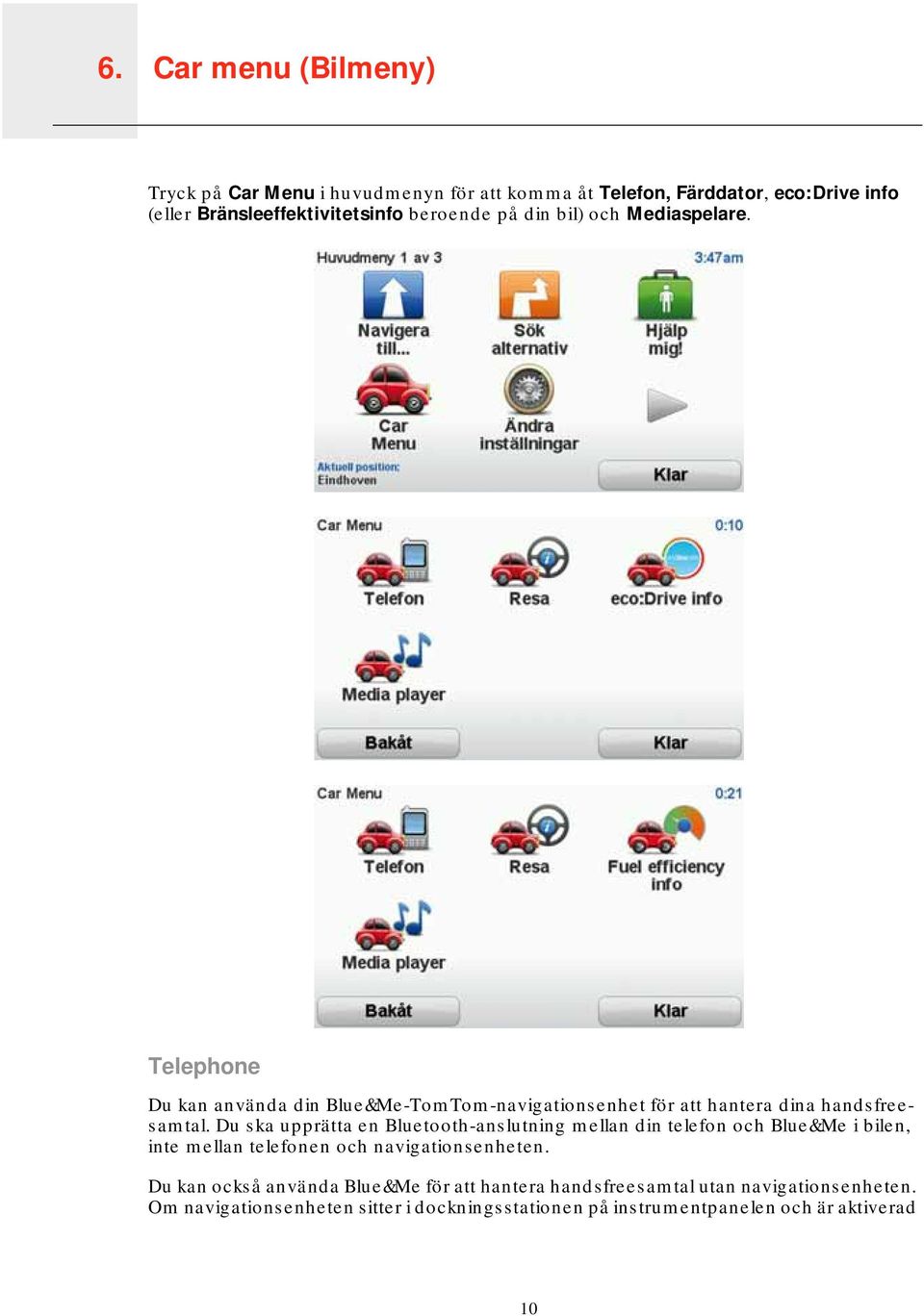 Telephone Du kan använda din Blue&Me-TomTom-navigationsenhet för att hantera dina handsfreesamtal.