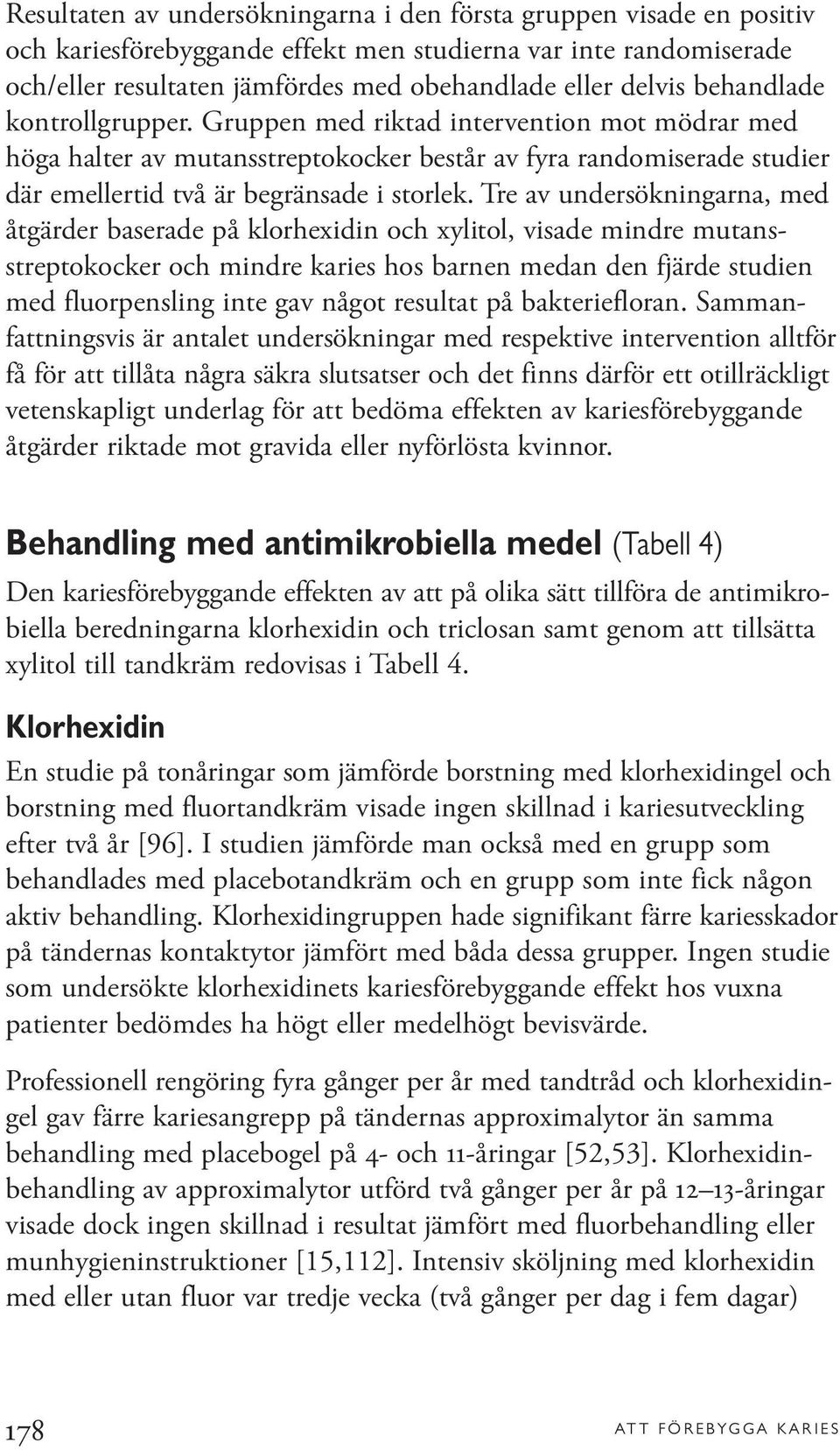 Tre av undersökningarna, med åtgärder baserade på klorhexidin och xylitol, visade mindre mutansstreptokocker och mindre karies hos barnen medan den fjärde studien med fluorpensling inte gav något