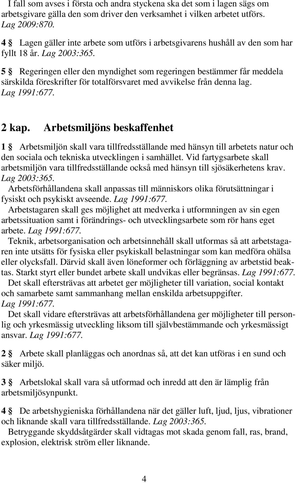 5 Regeringen eller den myndighet som regeringen bestämmer får meddela särskilda föreskrifter för totalförsvaret med avvikelse från denna lag. Lag 1991:677. 2 kap.