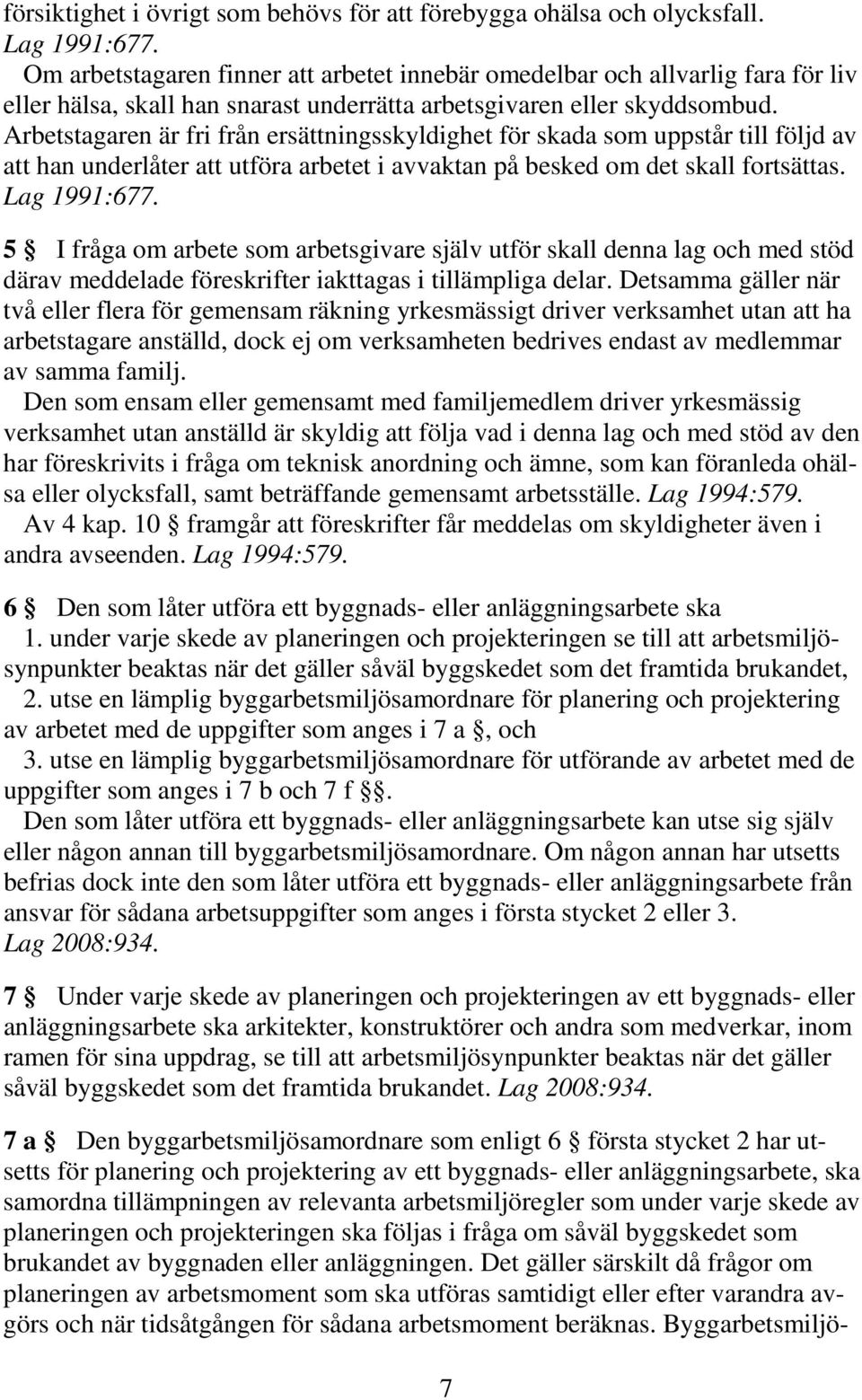 Arbetstagaren är fri från ersättningsskyldighet för skada som uppstår till följd av att han underlåter att utföra arbetet i avvaktan på besked om det skall fortsättas. Lag 1991:677.