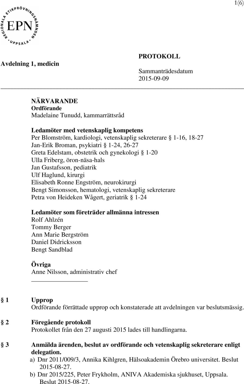 Ronne Engström, neurokirurgi Bengt Simonsson, hematologi, vetenskaplig sekreterare Petra von Heideken Wågert, geriatrik 1-24 Ledamöter som företräder allmänna intressen Rolf Ahlzén Tommy Berger Ann