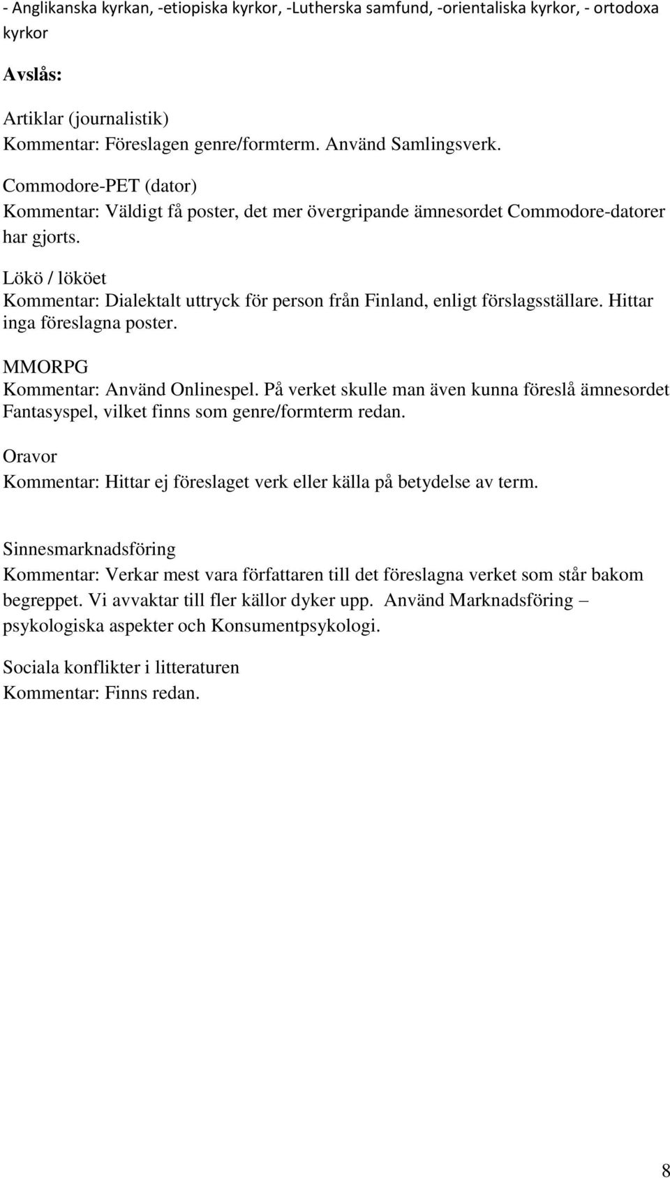 Lökö / lököet Kommentar: Dialektalt uttryck för person från Finland, enligt förslagsställare. Hittar inga föreslagna poster. MMORPG Kommentar: Använd Onlinespel.