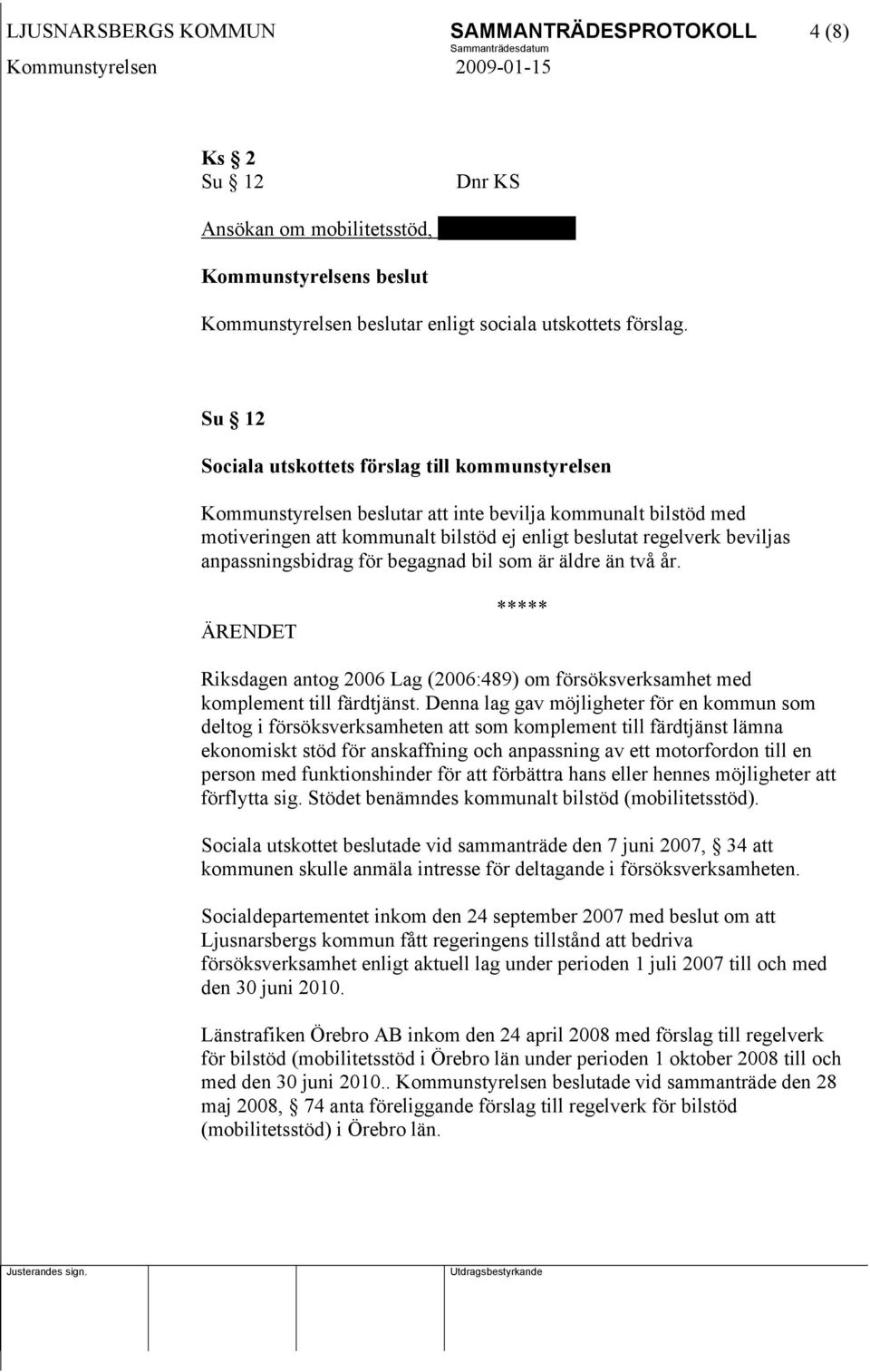 anpassningsbidrag för begagnad bil som är äldre än två år. ÄRENDET ***** Riksdagen antog 2006 Lag (2006:489) om försöksverksamhet med komplement till färdtjänst.