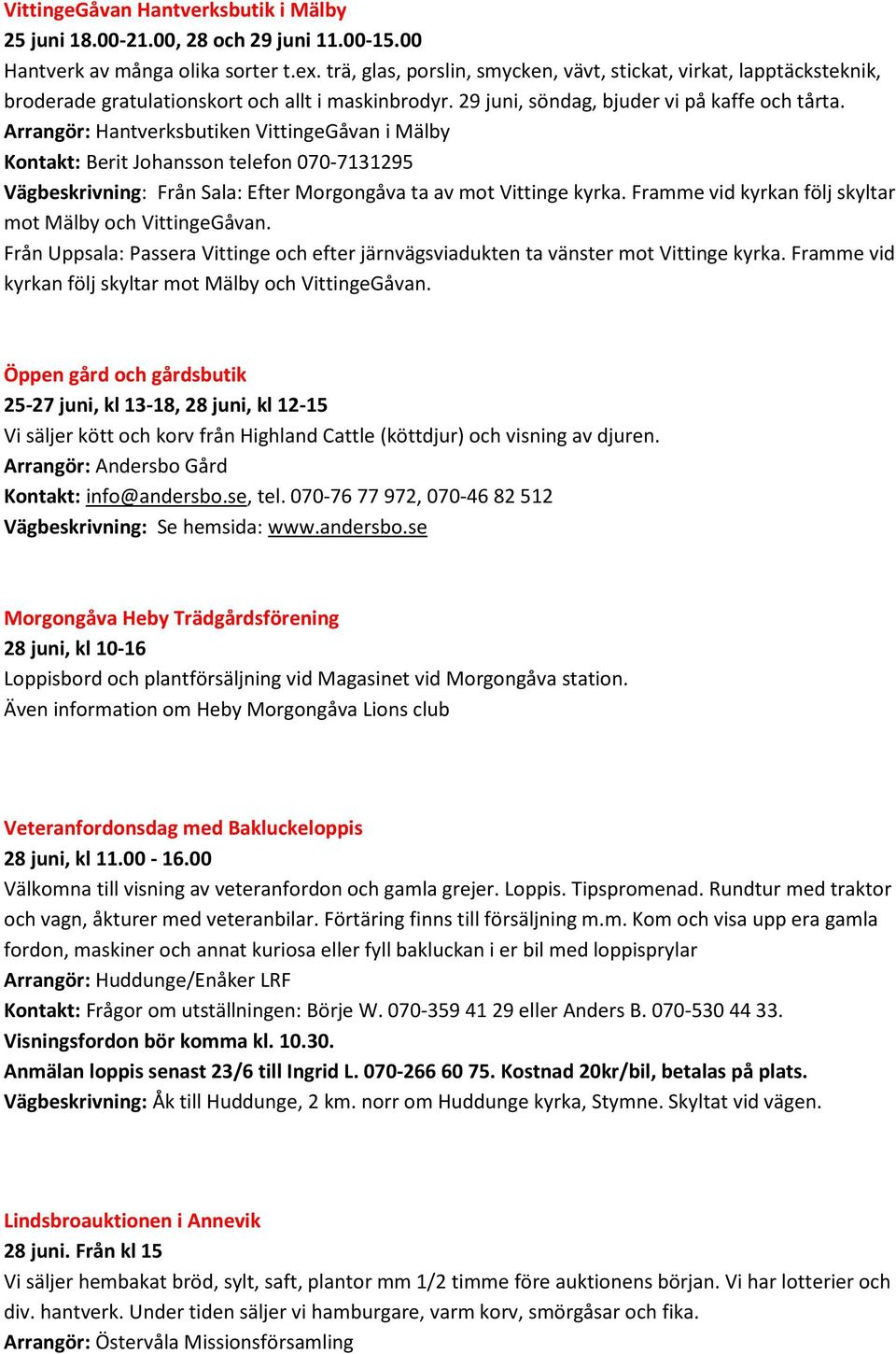 Arrangör: Hantverksbutiken VittingeGåvan i Mälby Kontakt: Berit Johansson telefon 070-7131295 Vägbeskrivning: Från Sala: Efter Morgongåva ta av mot Vittinge kyrka.