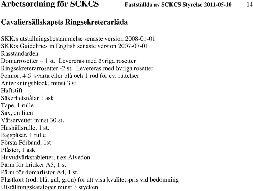 rättelser Anteckningsblock, minst 3 st. Häftstift Säkerhetsnålar 1 ask Tape, 1 rulle Sax, en liten Våtservetter minst 30 st. Hushållsrulle, 1 st.