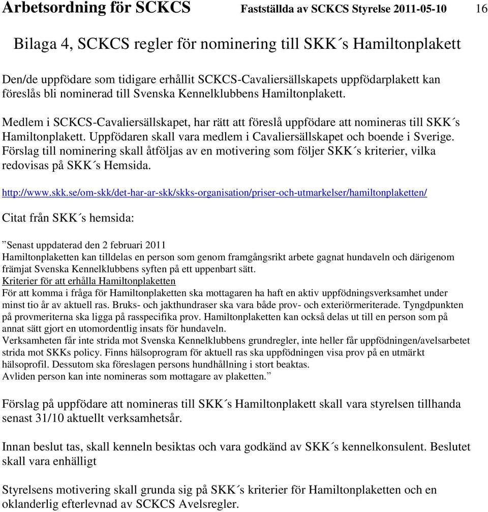 Uppfödaren skall vara medlem i Cavaliersällskapet och boende i Sverige. Förslag till nominering skall åtföljas av en motivering som följer SKK s kriterier, vilka redovisas på SKK s Hemsida.